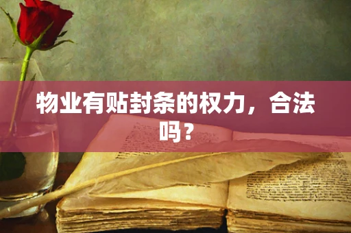物业有贴封条的权力，合法吗？