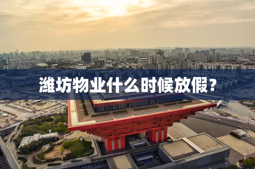潍坊物业什么时候放假？