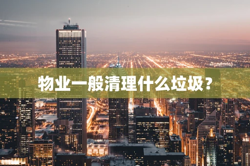 物业一般清理什么垃圾？