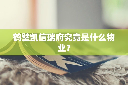 鹤壁凯信瑞府究竟是什么物业？