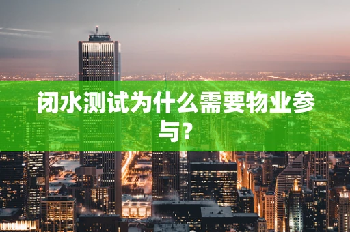 闭水测试为什么需要物业参与？