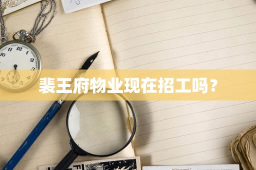 裴王府物业现在招工吗？