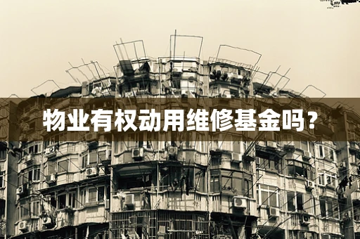 物业有权动用维修基金吗？