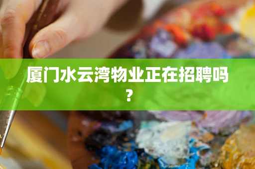 厦门水云湾物业正在招聘吗？