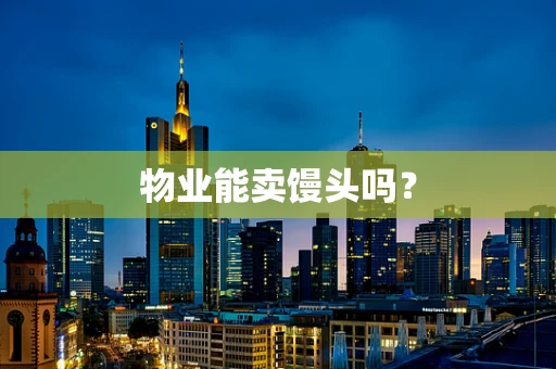 物业能卖馒头吗？