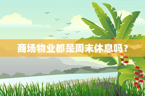 商场物业都是周末休息吗？