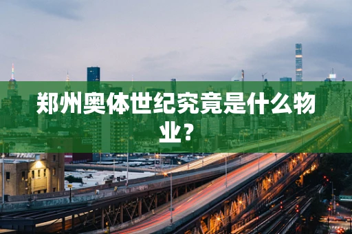 郑州奥体世纪究竟是什么物业？