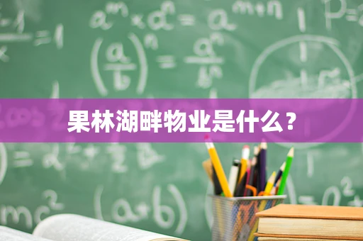 果林湖畔物业是什么？