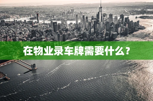 在物业录车牌需要什么？