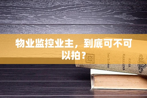 物业监控业主，到底可不可以拍？