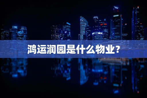 鸿运润园是什么物业？