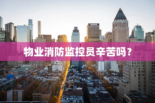物业消防监控员辛苦吗？