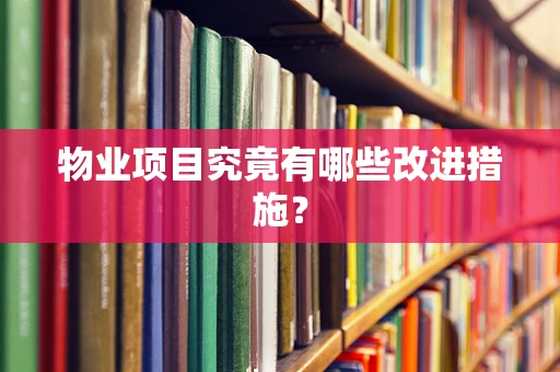 物业项目究竟有哪些改进措施？