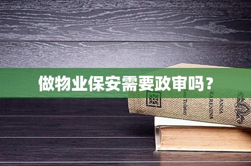 做物业保安需要政审吗？