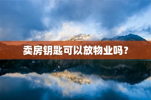 卖房钥匙可以放物业吗？
