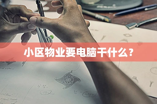 小区物业要电脑干什么？