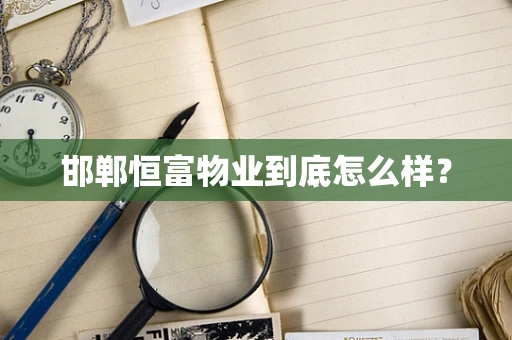 邯郸恒富物业到底怎么样？