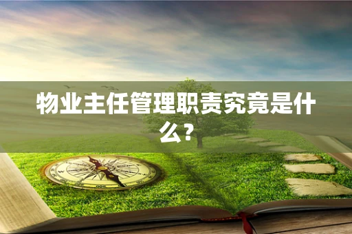 物业主任管理职责究竟是什么？