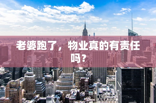 老婆跑了，物业真的有责任吗？