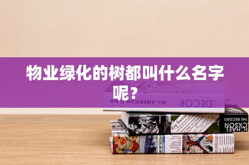 物业绿化的树都叫什么名字呢？