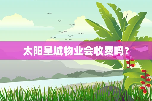太阳星城物业会收费吗？