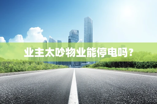 业主太吵物业能停电吗？