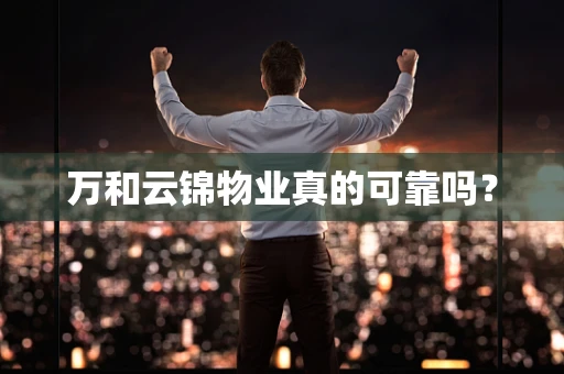 万和云锦物业真的可靠吗？