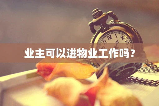 业主可以进物业工作吗？