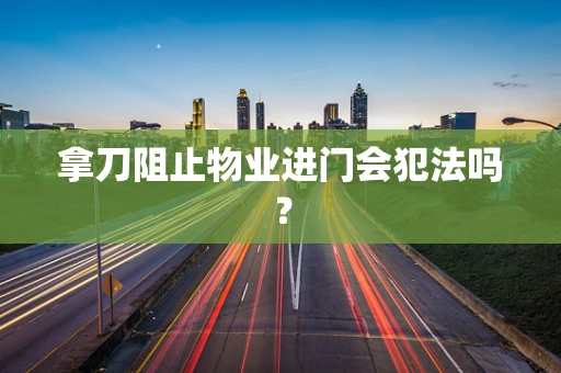 拿刀阻止物业进门会犯法吗？