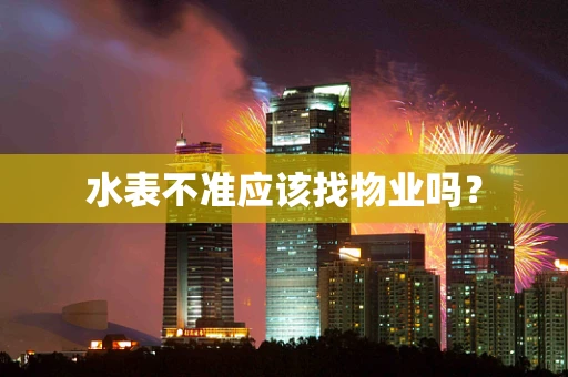 水表不准应该找物业吗？