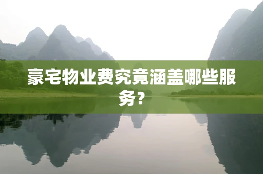 豪宅物业费究竟涵盖哪些服务？