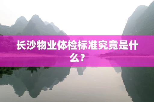 长沙物业体检标准究竟是什么？