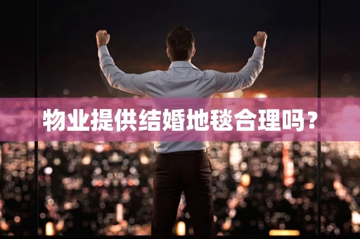 物业提供结婚地毯合理吗？