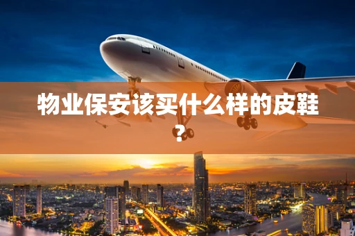 物业保安该买什么样的皮鞋？