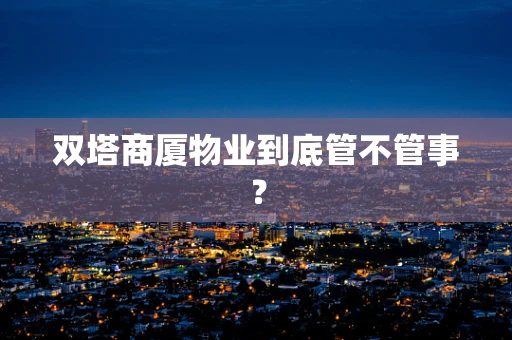 双塔商厦物业到底管不管事？