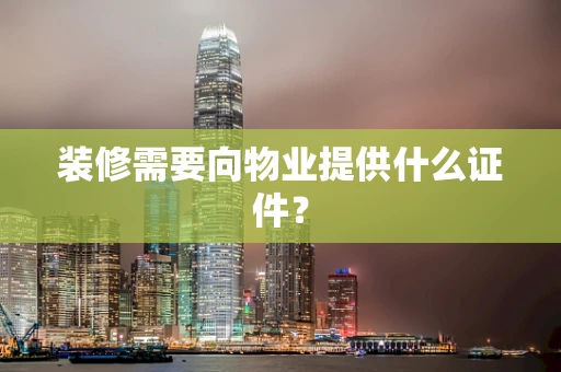 装修需要向物业提供什么证件？