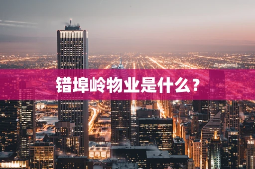 错埠岭物业是什么？