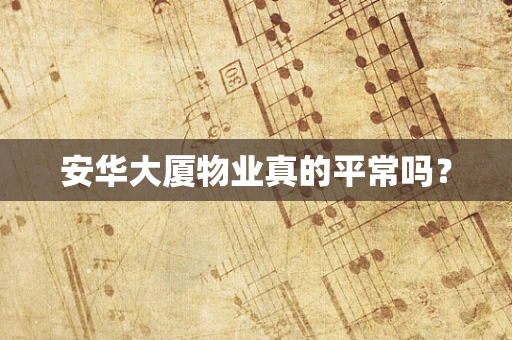 安华大厦物业真的平常吗？