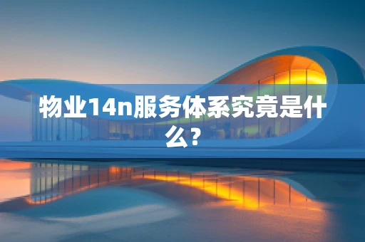 物业14n服务体系究竟是什么？