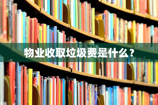物业收取垃圾费是什么？