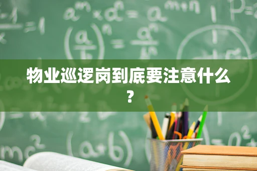 物业巡逻岗到底要注意什么？