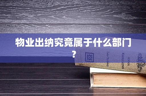 物业出纳究竟属于什么部门？