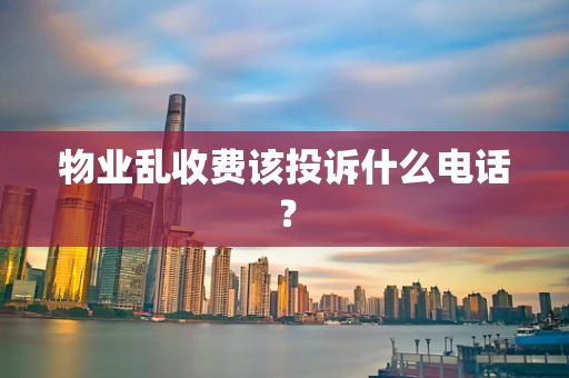 物业乱收费该投诉什么电话？