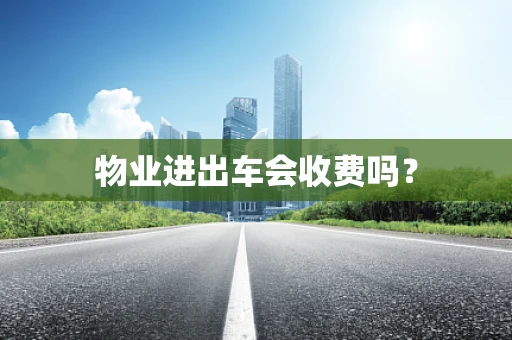 物业进出车会收费吗？