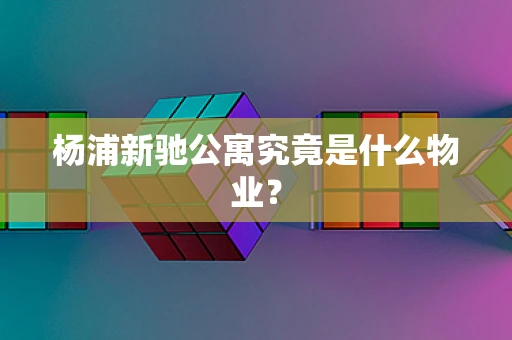 杨浦新驰公寓究竟是什么物业？