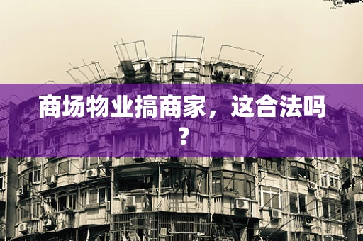 商场物业搞商家，这合法吗？