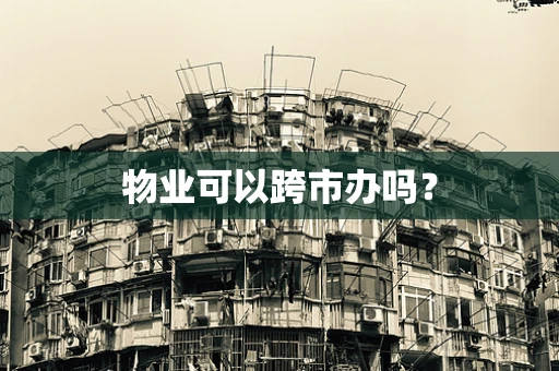 物业可以跨市办吗？