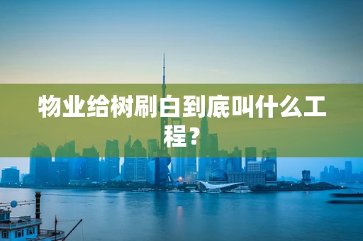 物业给树刷白到底叫什么工程？