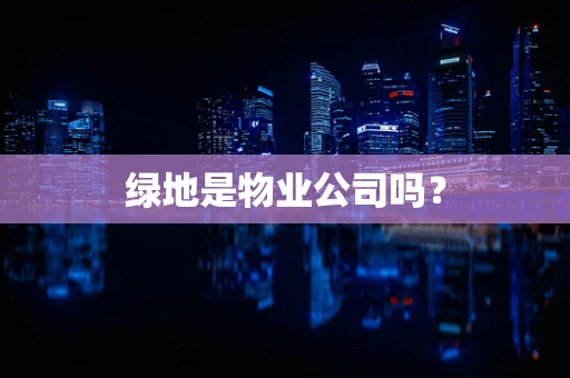 绿地是物业公司吗？