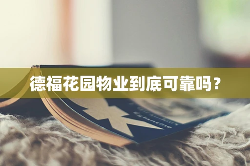 德福花园物业到底可靠吗？